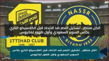 الكل منتظر.. تشكيل النصر ضد الاتحاد قبل الكلاسيكو الناري بكأس السوبر السعودي وأول ظهور لماتيوس